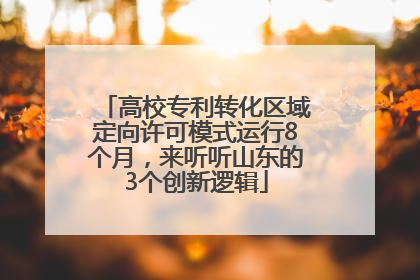 高校专利转化区域定向许可模式运行8个月，来听听山东的3个创新逻辑