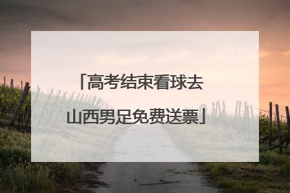 高考结束看球去 山西男足免费送票