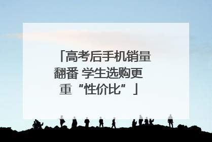 高考后手机销量翻番 学生选购更重“性价比”