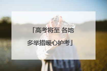 高考将至 各地多举措暖心护考