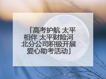 高考护航 太平相伴 太平财险河北分公司积极开展爱心助考活动