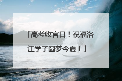 高考收官日！祝福洛江学子圆梦今夏！