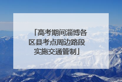 高考期间淄博各区县考点周边路段实施交通管制