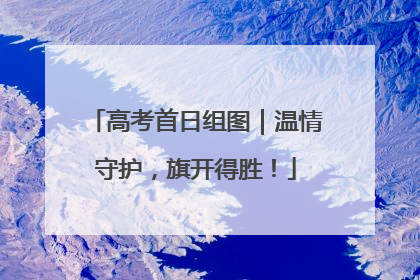 高考首日组图｜温情守护，旗开得胜！