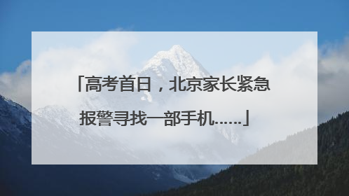 高考首日，北京家长紧急报警寻找一部手机……