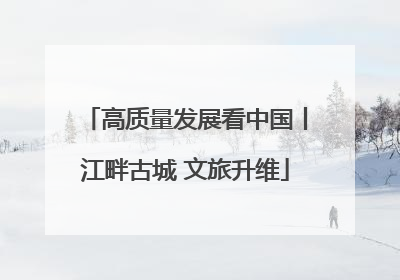 高质量发展看中国丨江畔古城 文旅升维