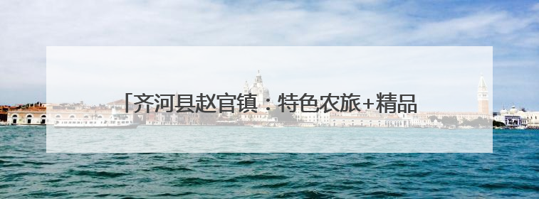 齐河县赵官镇：特色农旅+精品民宿+红色研学，解锁多元魅力