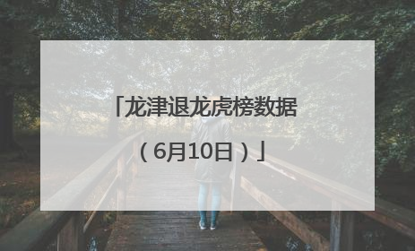 龙津退龙虎榜数据（6月10日）