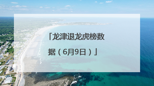 龙津退龙虎榜数据（6月9日）