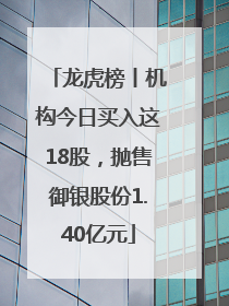 龙虎榜丨机构今日买入这18股，抛售御银股份1.40亿元