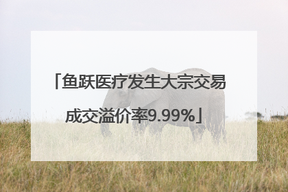 鱼跃医疗发生大宗交易 成交溢价率9.99%