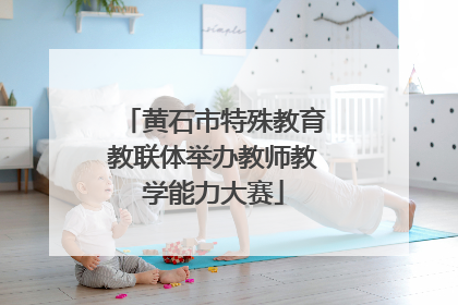 黄石市特殊教育教联体举办教师教学能力大赛