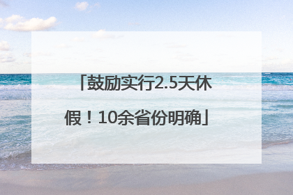 鼓励实行2.5天休假！10余省份明确