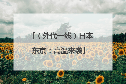 （外代一线）日本东京：高温来袭