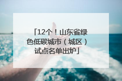 12个！山东省绿色低碳城市（城区）试点名单出炉