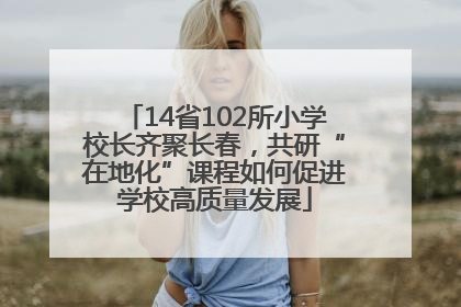 14省102所小学校长齐聚长春，共研“在地化”课程如何促进学校高质量发展