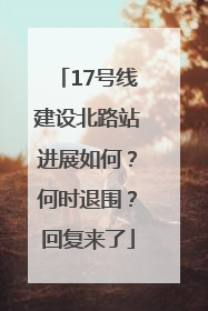 17号线建设北路站进展如何？何时退围？回复来了