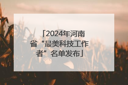 2024年河南省“最美科技工作者”名单发布