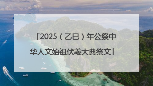 2025（乙巳）年公祭中华人文始祖伏羲大典祭文