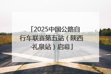 2025中国公路自行车联赛第五站（陕西·礼泉站）启幕