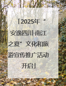 2025年“安逸四川·南江之夏”文化和旅游宣传推广活动开启