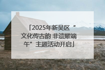 2025年新吴区“文化传古韵 非遗耀端午”主题活动开启