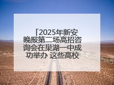 2025年新安晚报第二场高招咨询会在巢湖一中成功举办 这些高校公布招生计划