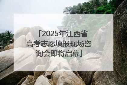 2025年江西省高考志愿填报现场咨询会即将启幕