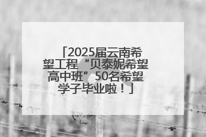 2025届云南希望工程“贝泰妮希望高中班”50名希望学子毕业啦！