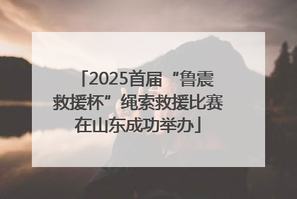 2025首届“鲁震救援杯”绳索救援比赛在山东成功举办