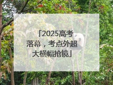2025高考落幕，考点外超大横幅抢镜