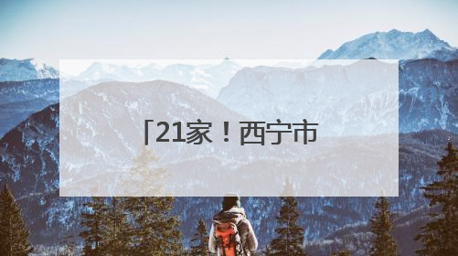 21家！西宁市拟纳入青海省基本医疗保险定点医药机构名单公示