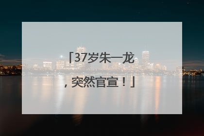 37岁朱一龙，突然官宣！