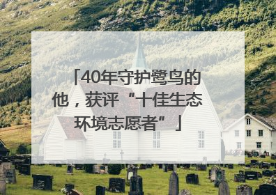 40年守护鹭鸟的他，获评“十佳生态环境志愿者”