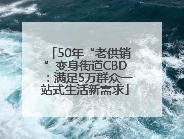50年“老供销”变身街道CBD:满足5万群众一站式生活新需求