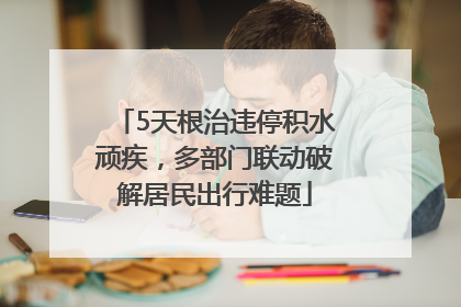 5天根治违停积水顽疾，多部门联动破解居民出行难题