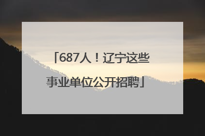 687人！辽宁这些事业单位公开招聘