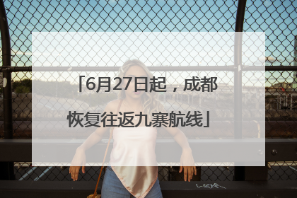 6月27日起，成都恢复往返九寨航线