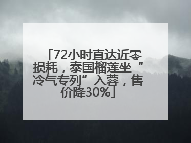 72小时直达近零损耗，泰国榴莲坐“冷气专列”入蓉，售价降30%