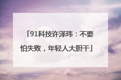 91科技许泽玮：不要怕失败，年轻人大胆干