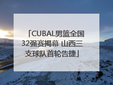 CUBAL男篮全国32强赛揭幕 山西三支球队首轮告捷