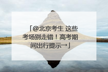 @北京考生 这些考场别走错！高考期间出行提示→