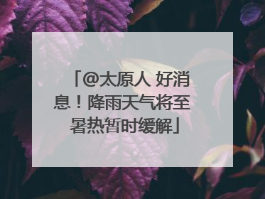 @太原人 好消息！降雨天气将至 暑热暂时缓解