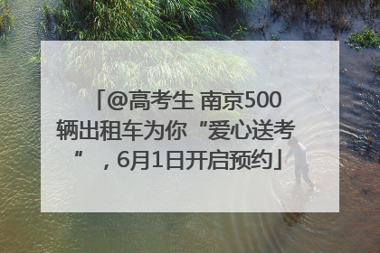@高考生 南京500辆出租车为你“爱心送考”，6月1日开启预约