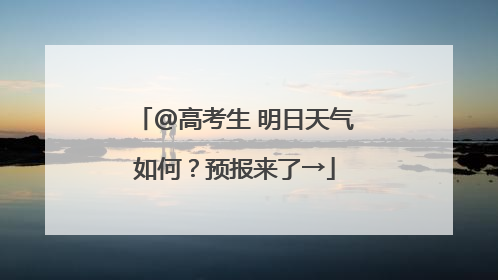 @高考生 明日天气如何？预报来了→