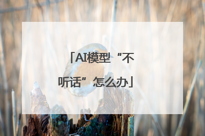 AI模型“不听话”怎么办