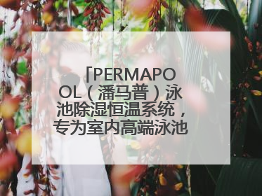PERMAPOOL（潘马普）泳池除湿恒温系统，专为室内高端泳池量身定制