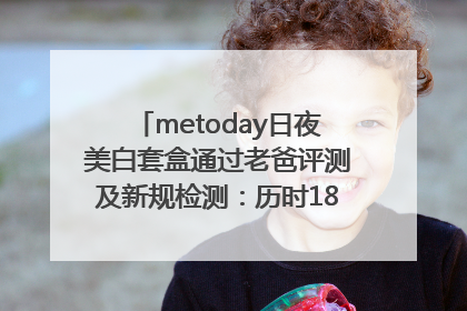metoday日夜美白套盒通过老爸评测及新规检测：历时182天验证有效性